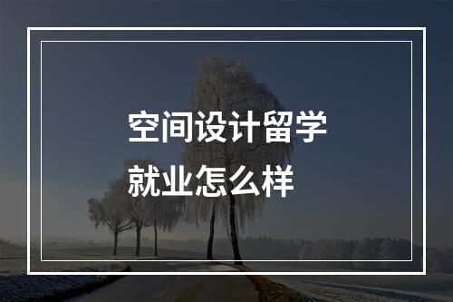 空间设计留学就业怎么样