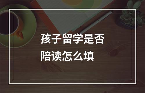 孩子留学是否陪读怎么填