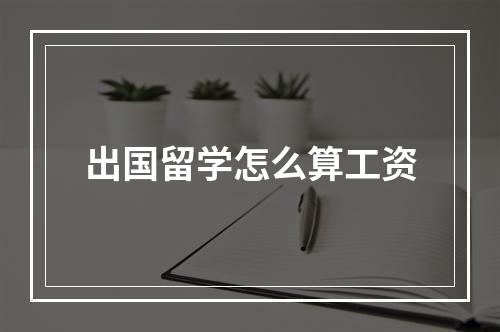 出国留学怎么算工资