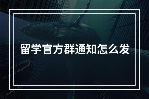 留学官方群通知怎么发