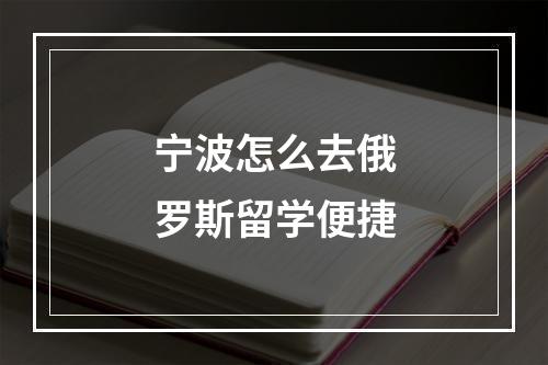 宁波怎么去俄罗斯留学便捷