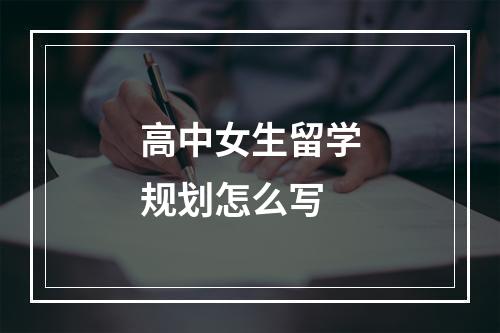 高中女生留学规划怎么写