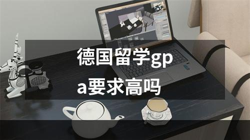 德国留学gpa要求高吗