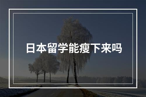 日本留学能瘦下来吗