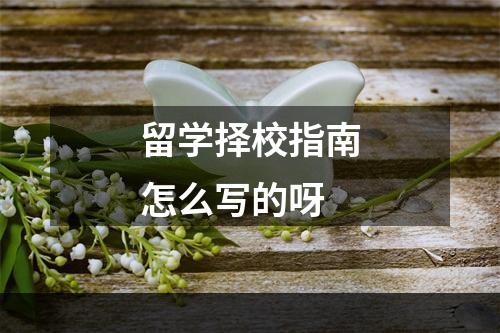 留学择校指南怎么写的呀