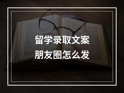 留学录取文案朋友圈怎么发