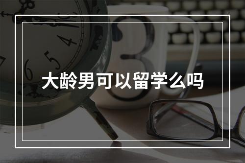 大龄男可以留学么吗