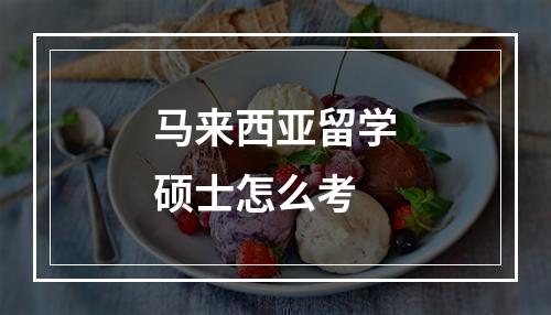 马来西亚留学硕士怎么考