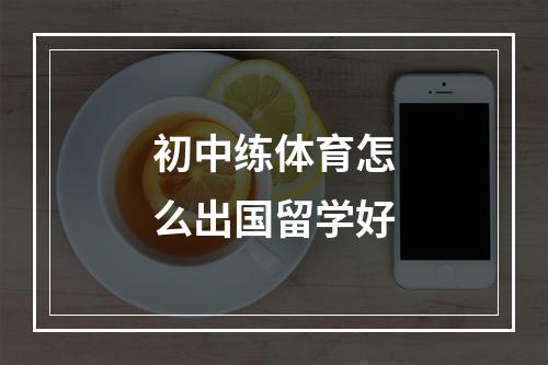 初中练体育怎么出国留学好