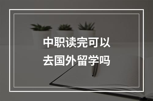 中职读完可以去国外留学吗