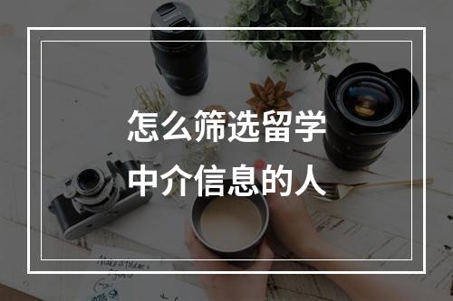 怎么筛选留学中介信息的人