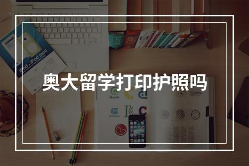 奥大留学打印护照吗