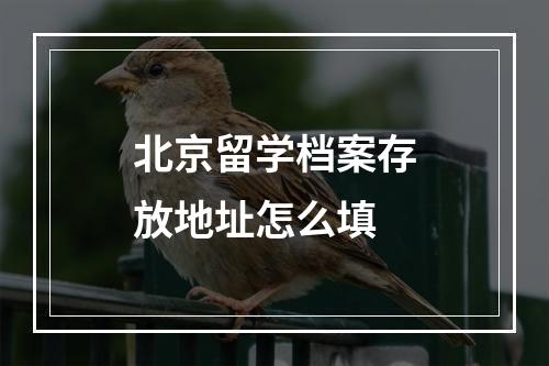 北京留学档案存放地址怎么填