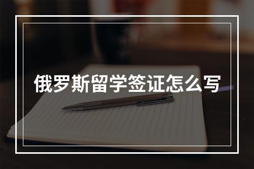 俄罗斯留学签证怎么写