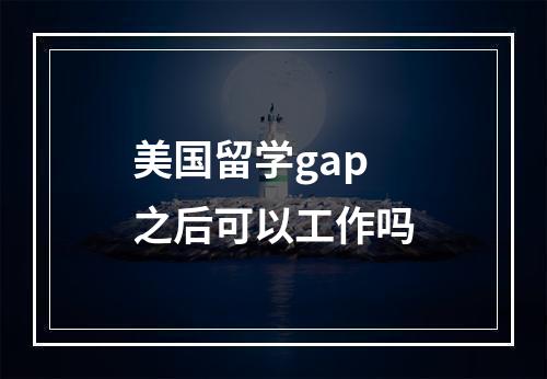 美国留学gap之后可以工作吗