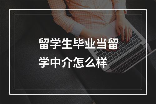 留学生毕业当留学中介怎么样