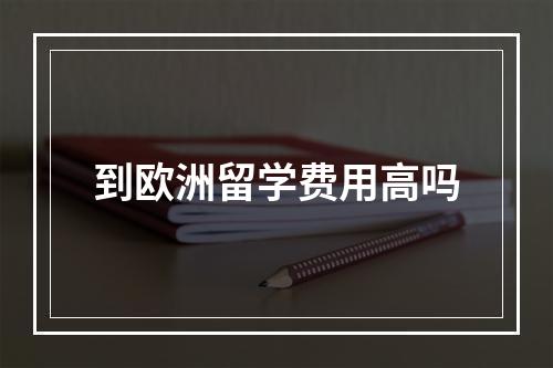 到欧洲留学费用高吗