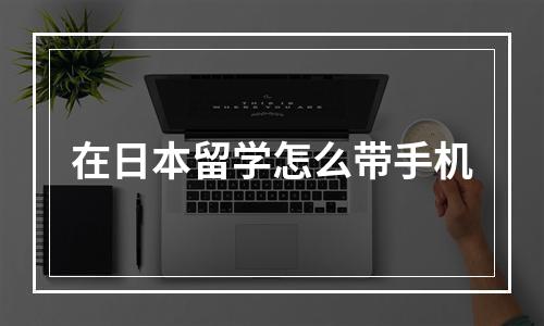 在日本留学怎么带手机