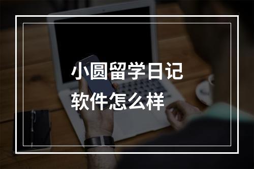 小圆留学日记软件怎么样