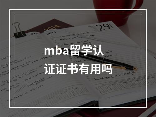 mba留学认证证书有用吗