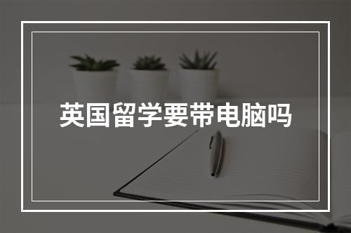 英国留学要带电脑吗