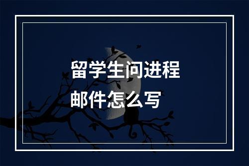 留学生问进程邮件怎么写