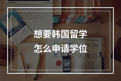 想要韩国留学怎么申请学位