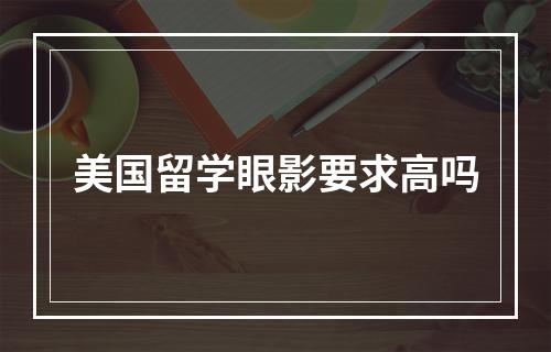 美国留学眼影要求高吗