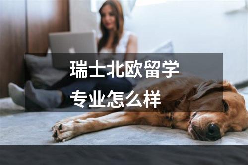 瑞士北欧留学专业怎么样