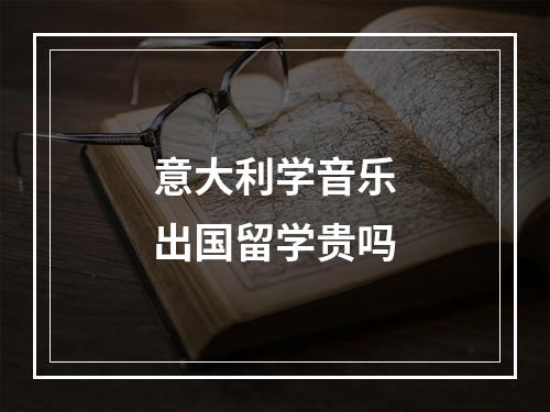 意大利学音乐出国留学贵吗