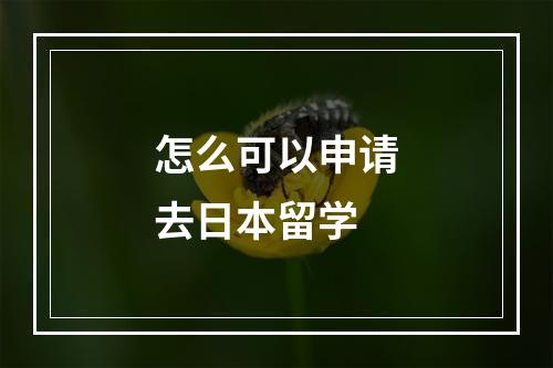 怎么可以申请去日本留学