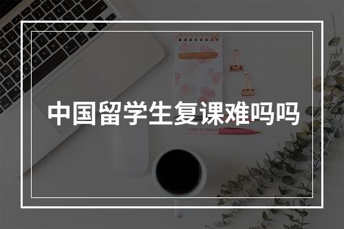 中国留学生复课难吗吗