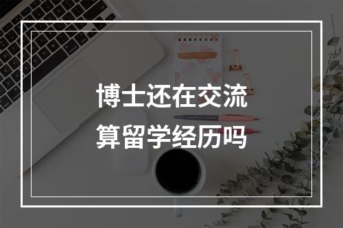 博士还在交流算留学经历吗