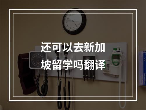 还可以去新加坡留学吗翻译