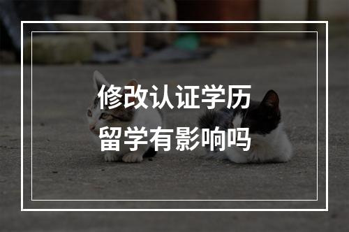 修改认证学历留学有影响吗