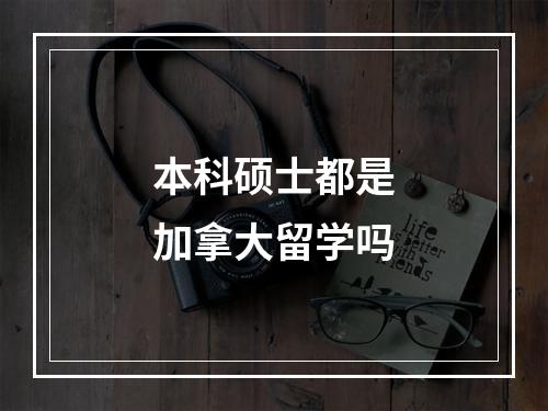 本科硕士都是加拿大留学吗