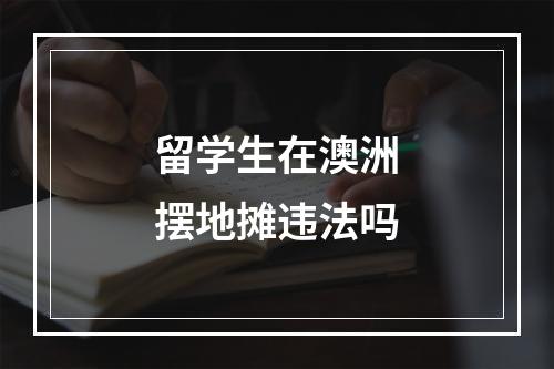 留学生在澳洲摆地摊违法吗