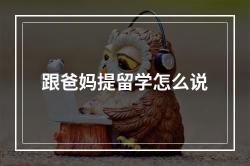 跟爸妈提留学怎么说