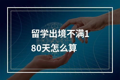 留学出境不满180天怎么算