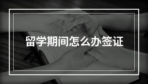 留学期间怎么办签证