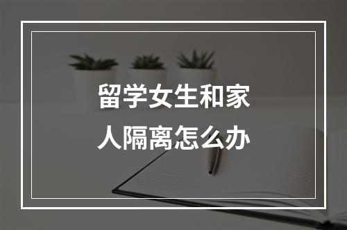 留学女生和家人隔离怎么办