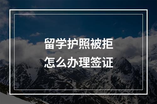 留学护照被拒怎么办理签证