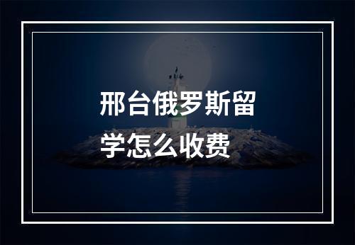 邢台俄罗斯留学怎么收费