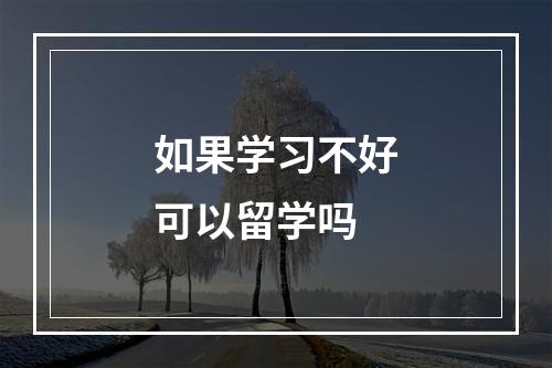 如果学习不好可以留学吗