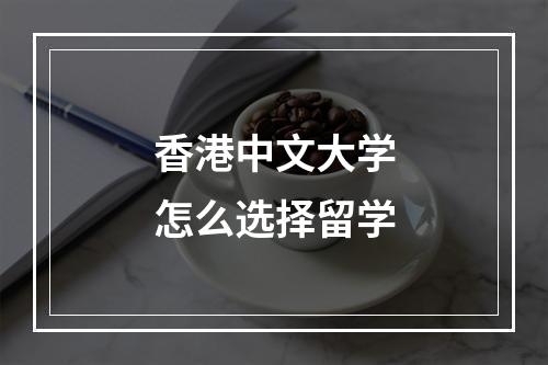 香港中文大学怎么选择留学