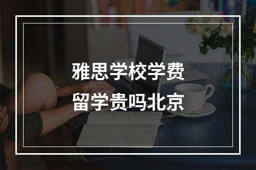 雅思学校学费留学贵吗北京