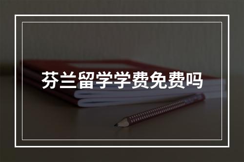 芬兰留学学费免费吗