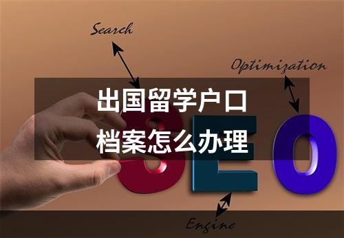 出国留学户口档案怎么办理