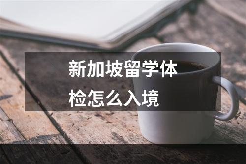 新加坡留学体检怎么入境