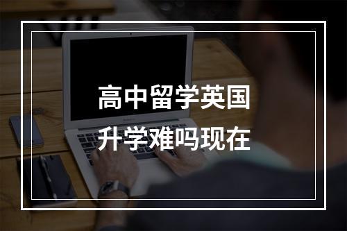 高中留学英国升学难吗现在